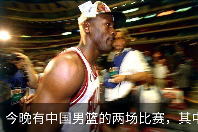 今晚有中国男篮的两场比赛，其中一场比赛CCTV5+将现场转播