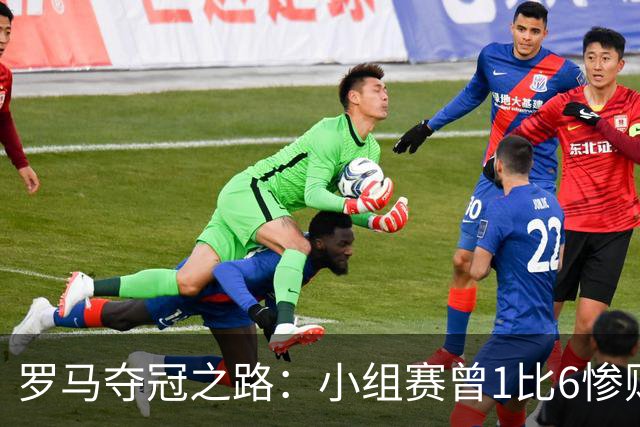 罗马夺冠之路：小组赛曾1比6惨败 4遇博德闪耀只1胜