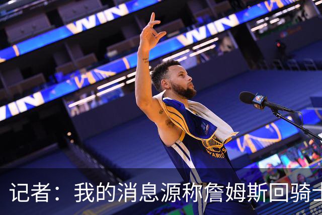记者：我的消息源称詹姆斯回骑士 他和米切尔哈登一直在商讨联手