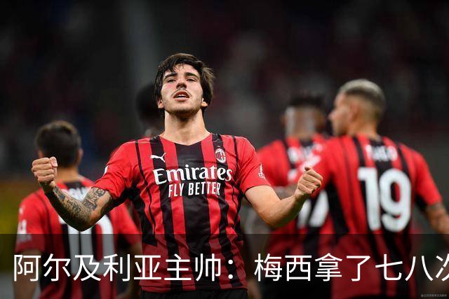 阿尔及利亚主帅：梅西拿了七八次金球奖，几十年来一直不可思议