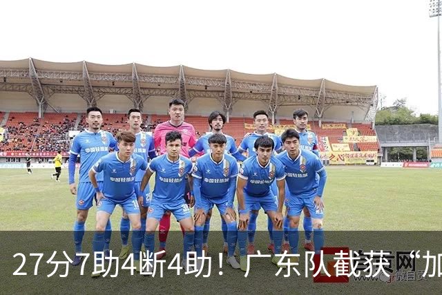 27分7助4断4助！广东队截获“加强版徐杰”，杜锋为他拒签小外援