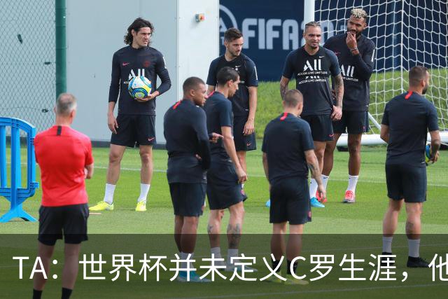 TA：世界杯并未定义C罗生涯，他的职业生涯由他创造的纪录来定义